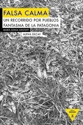 Falsa calma "Un recorrido por pueblos fantasmas de la Patagonia"