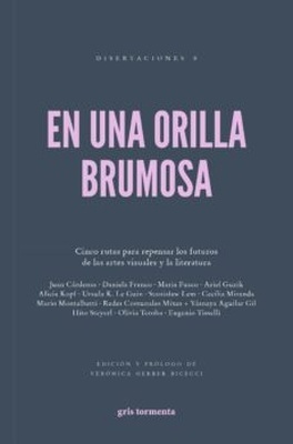 EN UNA ORILLA BRUMOSA "Cinco rutas para repensar los futuros de las artes visuales y la literatura"