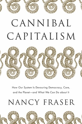 Cannibal Capitalism "How Our System Is Devouring Democracy, Care, and the Planet and What We Can Do About It"