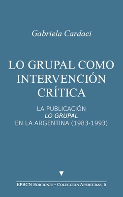 Lo grupal como intervención crítica "La publicación Lo Grupal en la Argentina (1983-1993)"