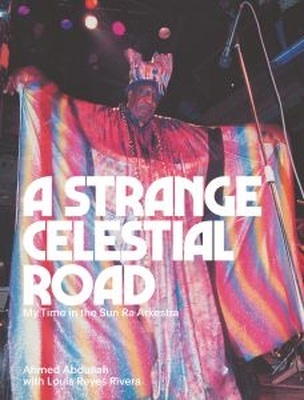 A Strange Celestial Road "My Time in the Sun Ra Arkestra"