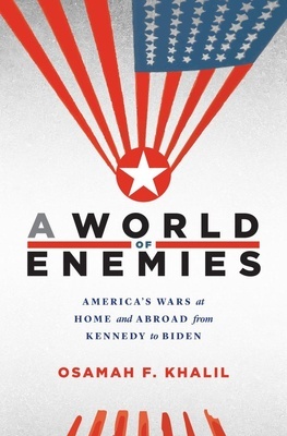 A World of Enemies "America's Wars at Home and Abroad from Kennedy to Biden"