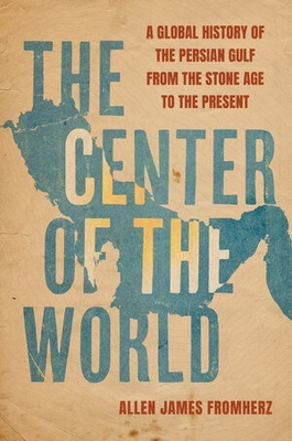 The Center of the World "A Global History of the Persian Gulf from the Stone Age to the Present"