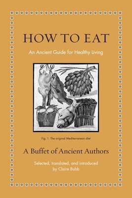 How to Eat "An Ancient Guide Healthy Living / A Buffet of Ancient Authors"
