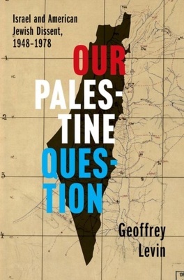 Our Palestine Question "Israel and American Jewish Dissent, 1948-1978"