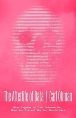 The Afterlife of Data 'What Happens to Your Information When You Die and Why You Should Care'