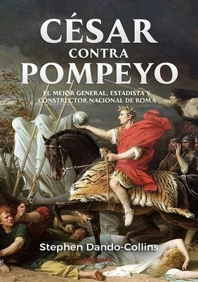 César contra Pompeyo 'El mejor general, estadista y constructor nacional de Roma'