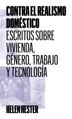 Contra el realismo doméstico 'Escritos sobre vivienda, género, trabajo y tecnología'