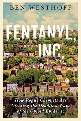 Fentanyl, Inc. 'How Rogue Chemists Are Creating the Deadliest Wave of the Opioid Epidemic'