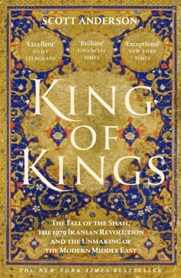King of Kings 'The Fall of the Shah, the 1979 Iranian Revolution and the Unmaking of the Modern Middle East'