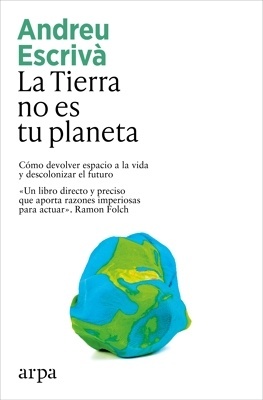La Tierra no es tu planeta 'Cómo devolver espacio a la vida y descolonizar el futuro'
