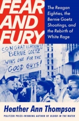 Fear and Fury 'The Reagan Eighties, the Bernie Goetz Shootings, and the Rebirth of White Rage'
