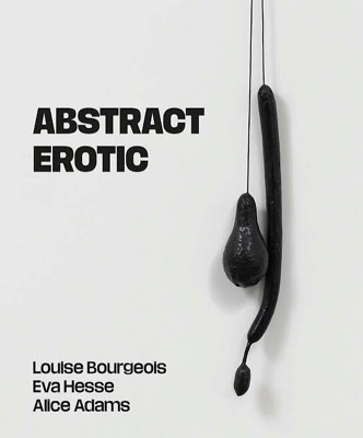 Abstract Erotic 'Louise Bourgeois, Eva Hesse and Alice Adams'